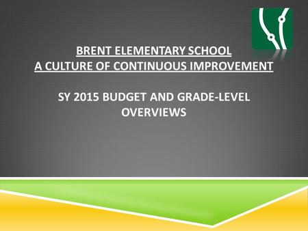 BRENT ELEMENTARY SCHOOL A CULTURE OF CONTINUOUS IMPROVEMENT SY 2015 BUDGET AND GRADE-LEVEL OVERVIEWS.