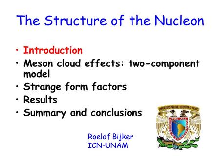 The Structure of the Nucleon Introduction Meson cloud effects: two-component model Strange form factors Results Summary and conclusions Roelof Bijker ICN-UNAM.