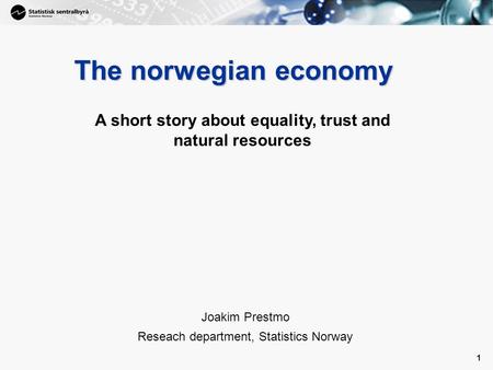 1 1 The norwegian economy Joakim Prestmo Reseach department, Statistics Norway A short story about equality, trust and natural resources.