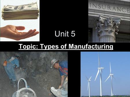 Unit 5 Topic: Types of Manufacturing Types of Manufacturing Manufacturing businesses can be classified based on the process. Can be classified as either.