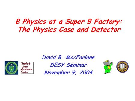 B Physics at a Super B Factory: The Physics Case and Detector David B. MacFarlane DESY Seminar November 9, 2004.