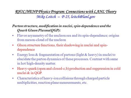 RHIC/HENP Physics Program: Connections with LANL Theory Mike Leitch – P-25, Parton structure, modification in nuclei, spin-dependence and.