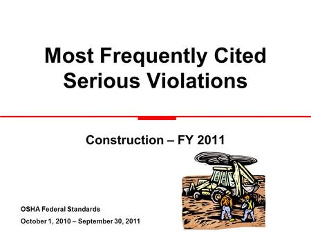 Most Frequently Cited Serious Violations Construction – FY 2011 OSHA Federal Standards October 1, 2010 – September 30, 2011.