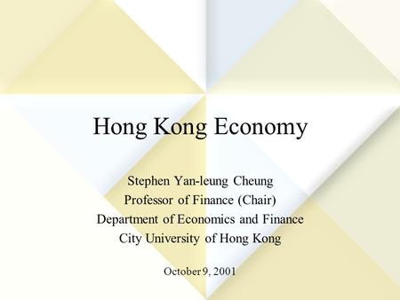 Hong Kong Economy Stephen Yan-leung Cheung Professor of Finance (Chair) Department of Economics and Finance City University of Hong Kong October 9, 2001.