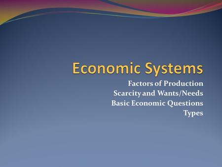 Economic Systems Factors of Production Scarcity and Wants/Needs