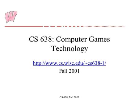 CS 638, Fall 2001 CS 638: Computer Games Technology  Fall 2001.