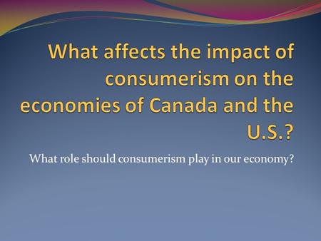 What role should consumerism play in our economy?.