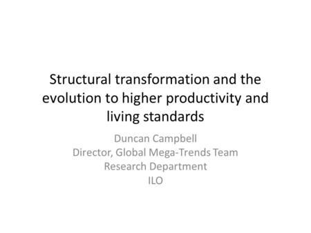 Structural transformation and the evolution to higher productivity and living standards Duncan Campbell Director, Global Mega-Trends Team Research Department.