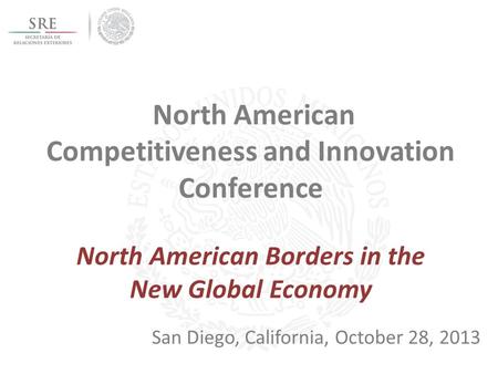North American Competitiveness and Innovation Conference North American Borders in the New Global Economy San Diego, California, October 28, 2013.