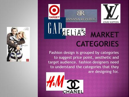 Market Categories Fashion design is grouped by categories to suggest price point, aesthetic and target audience. fashion designers need to understand.