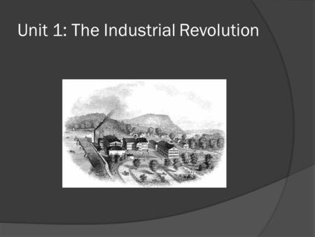 Unit 1: The Industrial Revolution. The Industrial Revolution  A period of economic growth with an increased use of machines. This led to less farming.