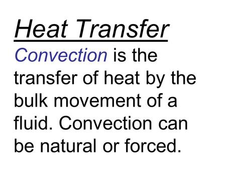 Heat Transfer Convection is the transfer of heat by the bulk movement of a fluid. Convection can be natural or forced.
