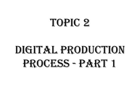 Topic 2 Digital Production Process - part 1. Contents Production Strategies. Hardware, Software & Human Resource Requirements.