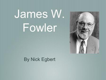 James W. Fowler By Nick Egbert. Dr. James Fowler and Family He was born in 1940 He is married They have two daughters They have four grandchildren.