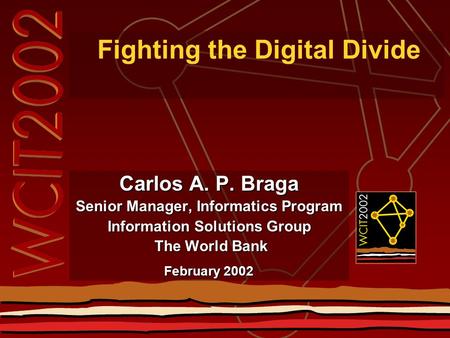 Fighting the Digital Divide Carlos A. P. Braga Senior Manager, Informatics Program Information Solutions Group The World Bank The World Bank February 2002.