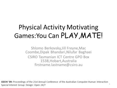 Physical Activity Motivating Games:You Can PLAY,MATE! Shlomo Berkovsky,Jill Freyne,Mac Coombe,Dipak Bhandari,Nilufar Baghaei CSIRO Tasmanian ICT Centre.