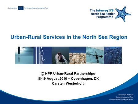 @ NPP Urban-Rural Partnerships 18-19 August 2010 – Copenhagen, DK Carsten Westerholt Urban-Rural Services in the North Sea Region.