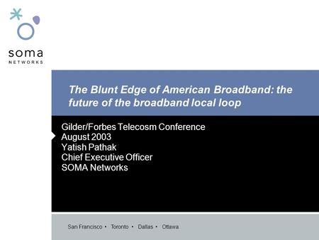 San Francisco Toronto Dallas Ottawa The Blunt Edge of American Broadband: the future of the broadband local loop Gilder/Forbes Telecosm Conference August.