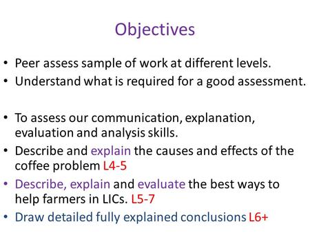 Objectives Peer assess sample of work at different levels. Understand what is required for a good assessment. To assess our communication, explanation,