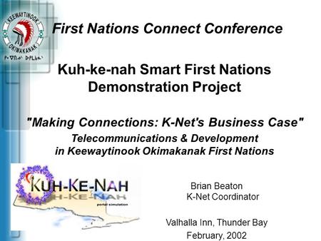 First Nations Connect Conference Brian Beaton K-Net Coordinator Valhalla Inn, Thunder Bay February, 2002 Kuh-ke-nah Smart First Nations Demonstration Project.