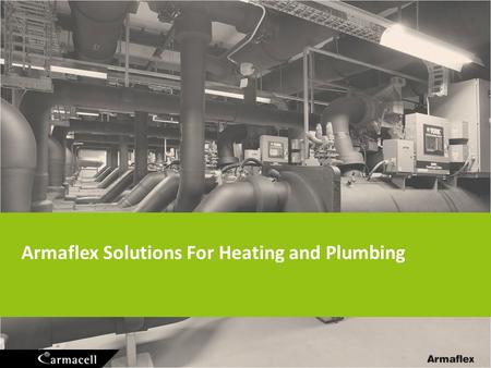 Armaflex Solutions For Heating and Plumbing. Heating and Plumbing 2 Insulation main target: Limit heat losses (energy savings) Noise control Condensation.