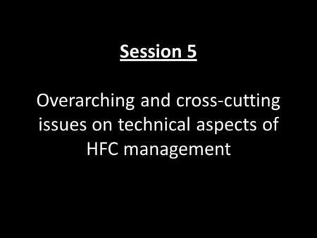 Session 5 Overarching and cross-cutting issues on technical aspects of HFC management.