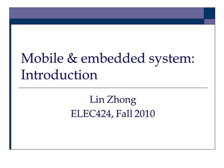Mobile & embedded system: Introduction Lin Zhong ELEC424, Fall 2010.