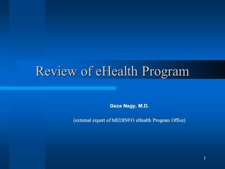 1 Review of eHealth Program Geza Nagy, M.D. (external expert of MEDINFO eHealth Program Office)