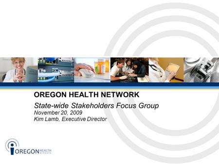 State-wide Stakeholders Focus Group November 20, 2009 Kim Lamb, Executive Director OREGON HEALTH NETWORK.