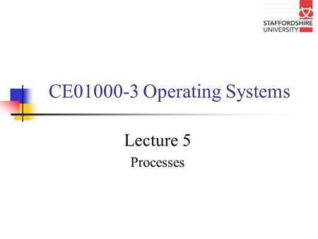 CE01000-3 Operating Systems Lecture 5 Processes. Overview of lecture In this lecture we will be looking at What is a process? Structure of a process Process.