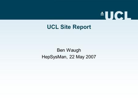 UCL Site Report Ben Waugh HepSysMan, 22 May 2007.