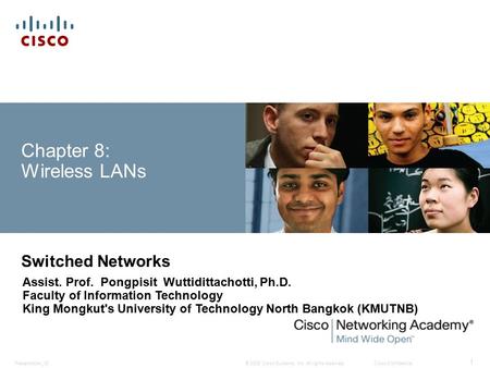 © 2008 Cisco Systems, Inc. All rights reserved.Cisco ConfidentialPresentation_ID 1 Chapter 8: Wireless LANs Switched Networks Assist. Prof. Pongpisit Wuttidittachotti,