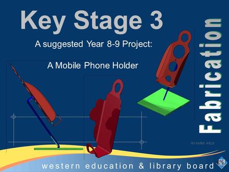 Technology Education Centre, Omagh Key Stage 3 A suggested Year 8-9 Project: A Mobile Phone Holder RA Moffatt WELB.