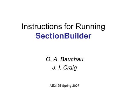 Instructions for Running SectionBuilder O. A. Bauchau J. I. Craig AE3125 Spring 2007.