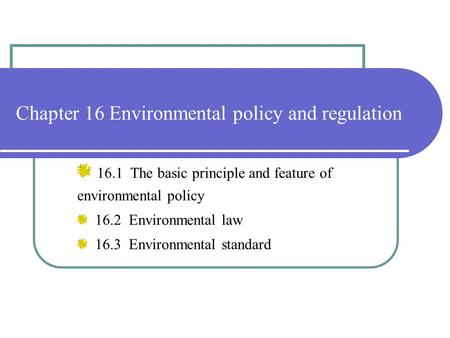 Chapter 16 Environmental policy and regulation 16.1 The basic principle and feature of environmental policy 16.2 Environmental law 16.3 Environmental standard.