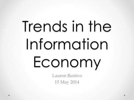 Trends in the Information Economy Lauren Restivo 15 May 2014.