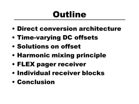 Outline Direct conversion architecture Time-varying DC offsets Solutions on offset Harmonic mixing principle FLEX pager receiver Individual receiver blocks.