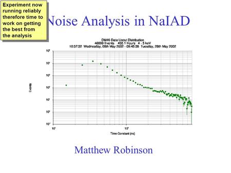 Noise Analysis in NaIAD Matthew Robinson Experiment now running reliably therefore time to work on getting the best from the analysis.