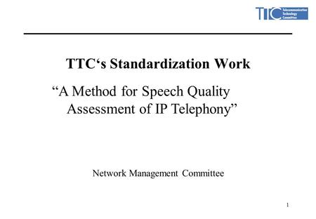 1 TTC‘s Standardization Work Network Management Committee “A Method for Speech Quality Assessment of IP Telephony”