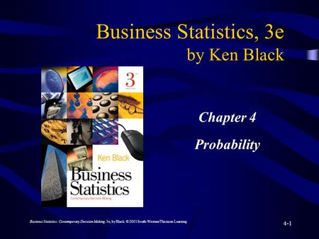 Business Statistics: Contemporary Decision Making, 3e, by Black. © 2001 South-Western/Thomson Learning 4-1 Business Statistics, 3e by Ken Black Chapter.