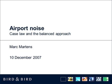 Airport noise Case law and the balanced approach Marc Martens 10 December 2007.