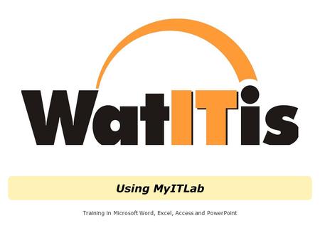Using MyITLab Training in Microsoft Word, Excel, Access and PowerPoint.