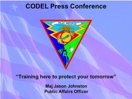 “Training here to protect your tomorrow” CODEL Press Conference Maj Jason Johnston Public Affairs Officer.
