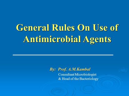 General Rules On Use of Antimicrobial Agents Consultant Microbiologist & Head of the Bacteriology By: Prof. A.M.Kambal.