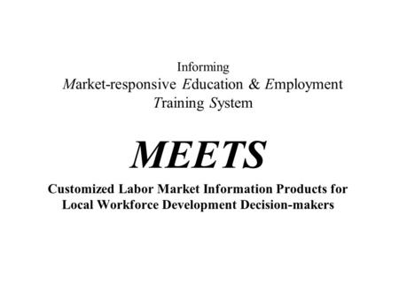 Informing Market-responsive Education & Employment Training System MEETS Customized Labor Market Information Products for Local Workforce Development Decision-makers.