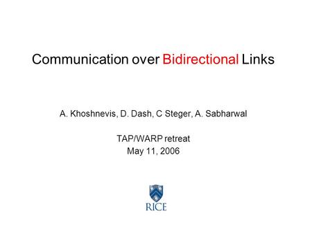 Communication over Bidirectional Links A. Khoshnevis, D. Dash, C Steger, A. Sabharwal TAP/WARP retreat May 11, 2006.