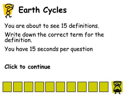 Earth Cycles You are about to see 15 definitions. Write down the correct term for the definition. You have 15 seconds per question Click to continue.