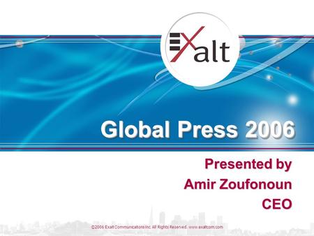©2006 Exalt Communications Inc. All Rights Reserved. www.exaltcom.com Global Press 2006 Presented by Amir Zoufonoun CEO.