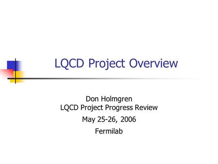 LQCD Project Overview Don Holmgren LQCD Project Progress Review May 25-26, 2006 Fermilab.