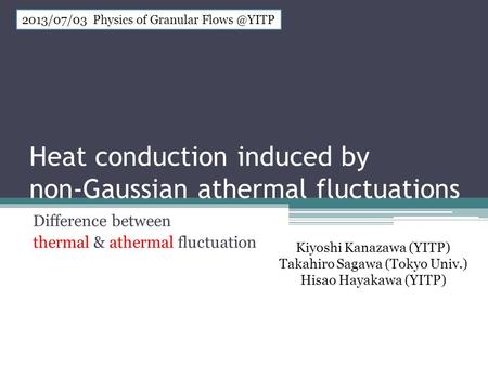 Heat conduction induced by non-Gaussian athermal fluctuations Kiyoshi Kanazawa (YITP) Takahiro Sagawa (Tokyo Univ.) Hisao Hayakawa (YITP) 2013/07/03 Physics.